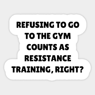 Refusing to go to the gym counts as resistance training, right Sticker